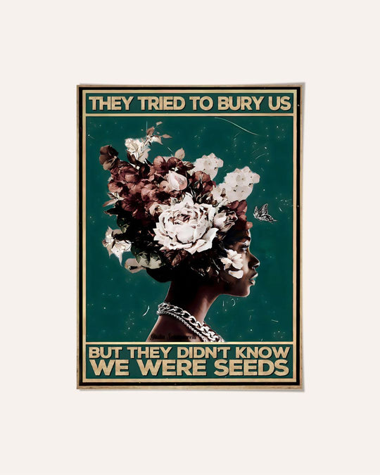 They tried to bury us, but they didn't know we were seeds